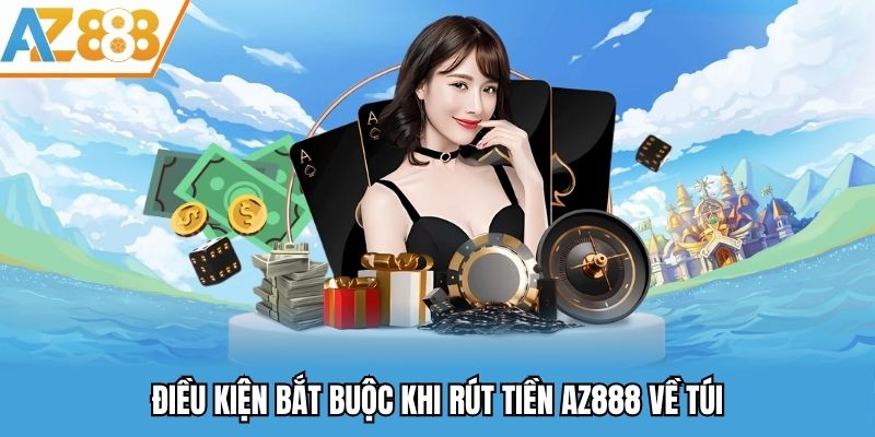 Rút Tiền AZ888 - Thao Tác Rút Tiền Về Ví Đơn Giản Và An Toàn 2025 1 Điều kiện bắt buộc khi rút tiền AZ888 về túi