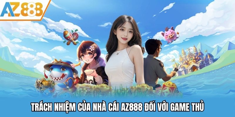 Chơi Có Trách Nhiệm - Vì Một Môi Trường Giải Trí Lành Mạnh 2025 3 Trách nhiệm của nhà cái AZ888 đối với game thủ