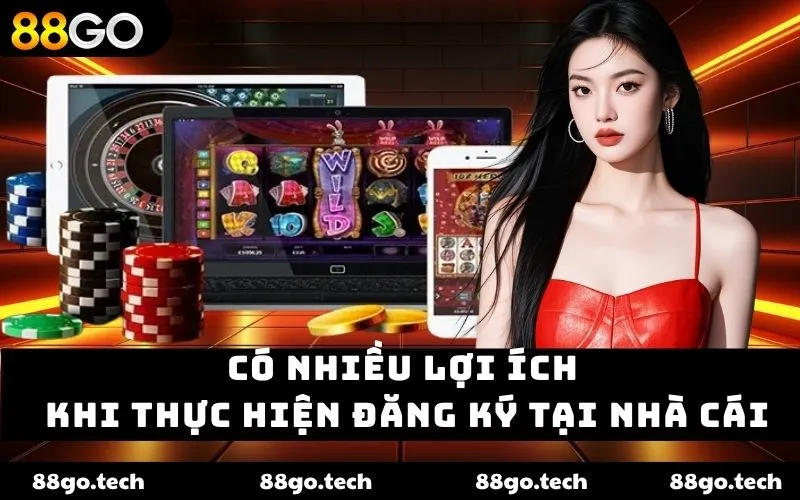 Có nhiều lợi ích khi thực hiện đăng ký tại nhà cái