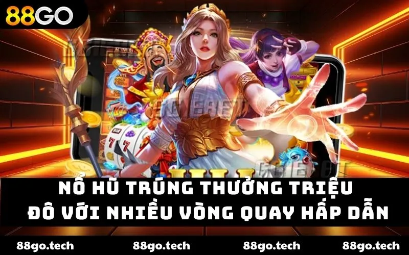Nổ hũ trúng thưởng triệu đô với nhiều vòng quay hấp dẫn