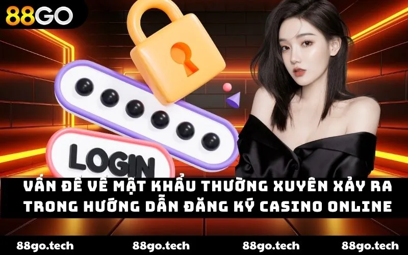 Vấn đề về mật khẩu thường xuyên xảy ra trong hướng dẫn đăng ký casino online